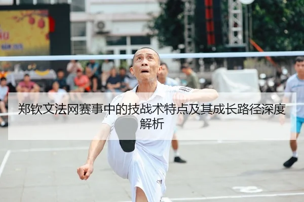 郑钦文法网赛事中的技战术特点及其成长路径深度解析（HTH SPORTS）